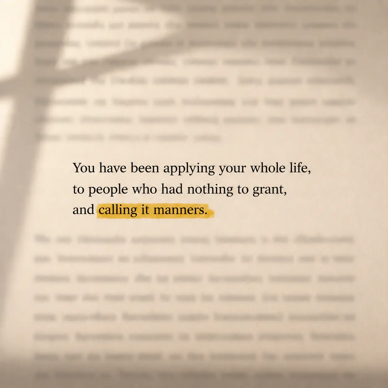 You have been applying your whole life, to people who had nothing to grant, and calling it manners.