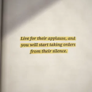 Live for their applause, and you will start taking orders from their silence.